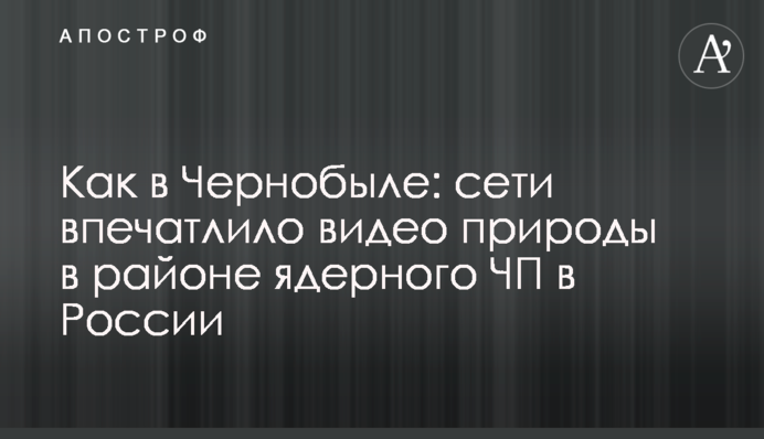 Как в Чернобыле: сети впечатлило видео природы в районе ядерного ЧП в России