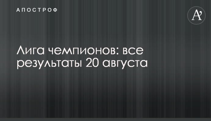 Лига чемпионов: все результаты 20 августа