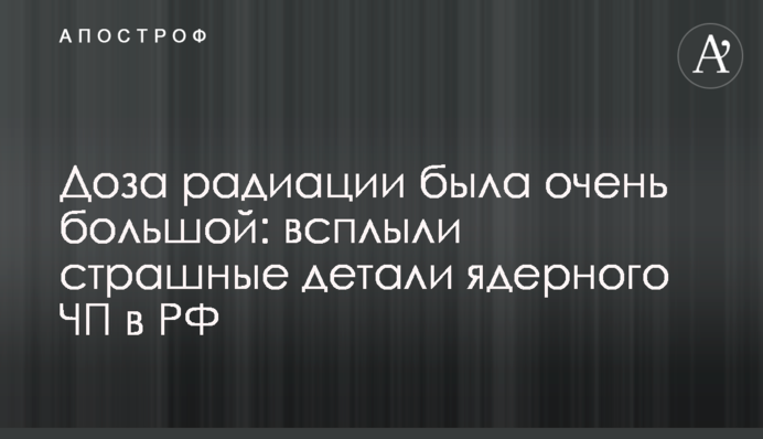 Доза радиации была очень большой: всплыли страшные детали ядерного ЧП в России