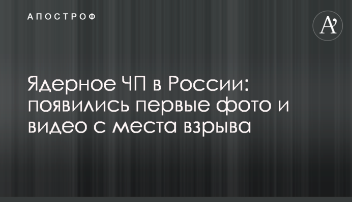 Ядерное ЧП в России: появились первые фото и видео с места взрыва