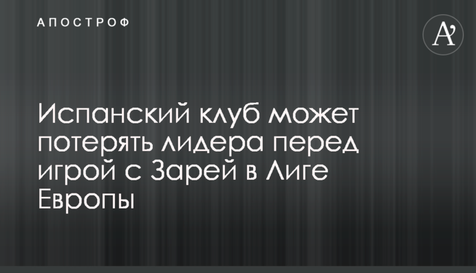 Испанский клуб может потерять лидера перед игрой с Зарей в Лиге Европы