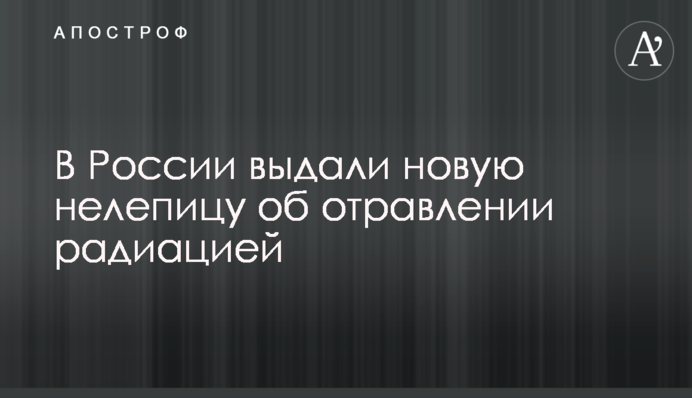 В России выдали новую нелепицу об отравлении радиацией