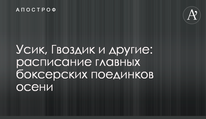 Усик, Гвоздик и другие: расписание главных боксерских поединков осени