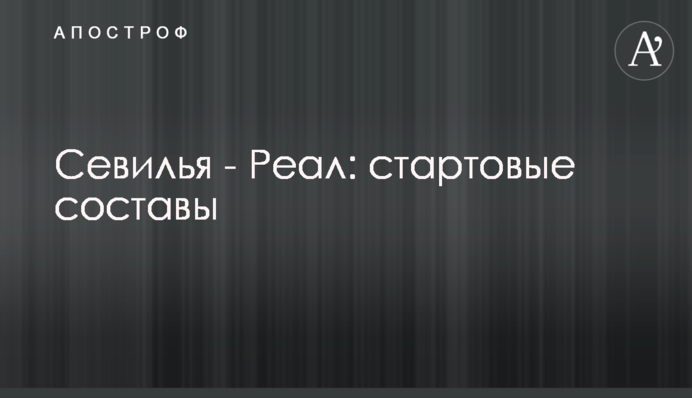 Севилья - Реал: стартовые составы