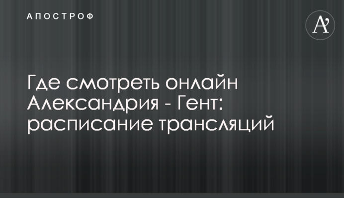 Де дивитися онлайн Олександрія - Гент: розклад трансляцій