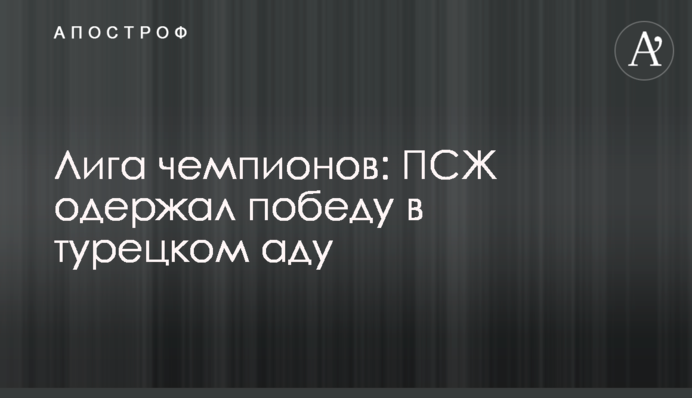 Ліга чемпіонів: ПСЖ здобув перемогу в турецькому пеклім