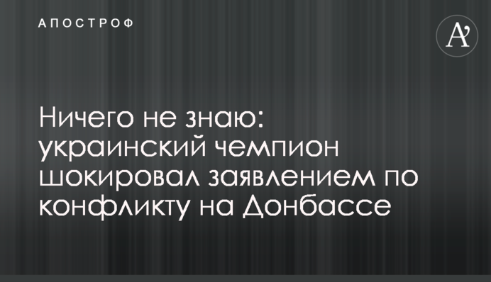 Нічого не знаю: український чемпіон шокував заявою щодо конфлікту на Донбасі