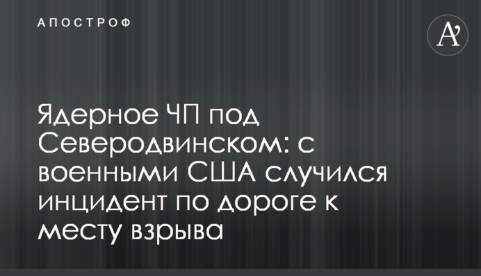 Ядерна НП під Северодвінськом: з військовими США стався інцидент по дорозі до місця вибуху