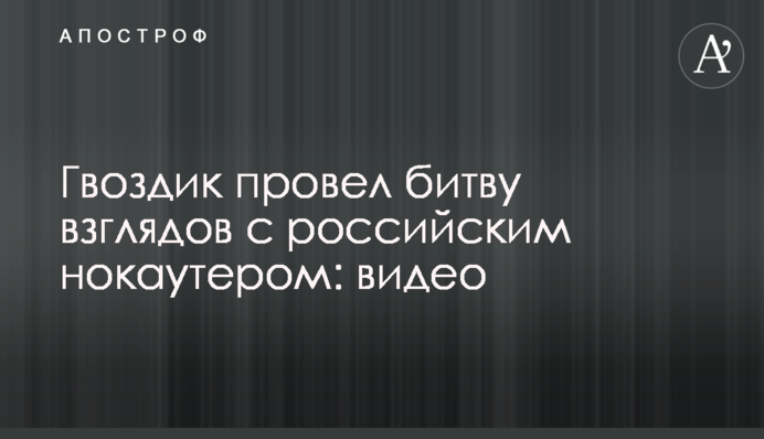 Гвоздик провел битву взглядов с российским нокаутером: видео