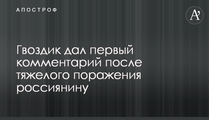 Гвоздик дав перший коментар після важкої поразки росіянину: фото