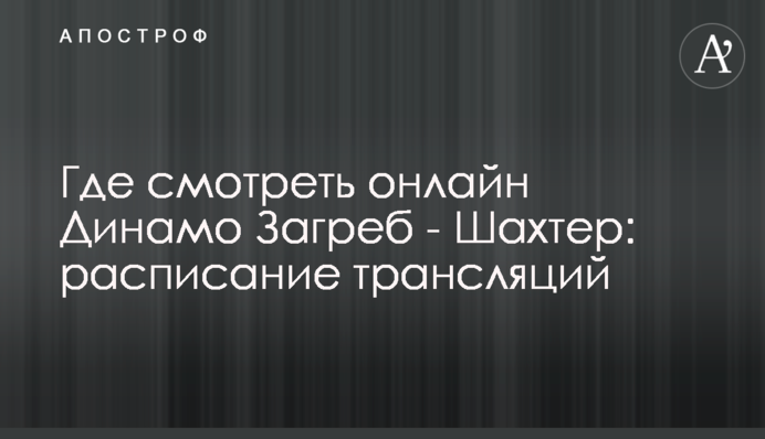 Где смотреть онлайн Динамо Загреб - Шахтер: расписание трансляций