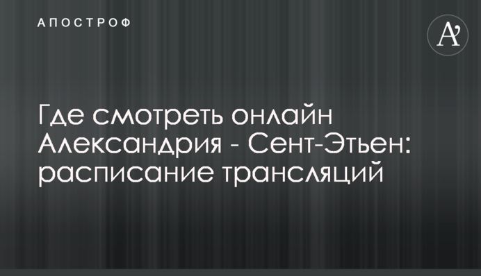 Де дивитися онлайн Олександрія - Сент-Етьєн: розклад трансляцій