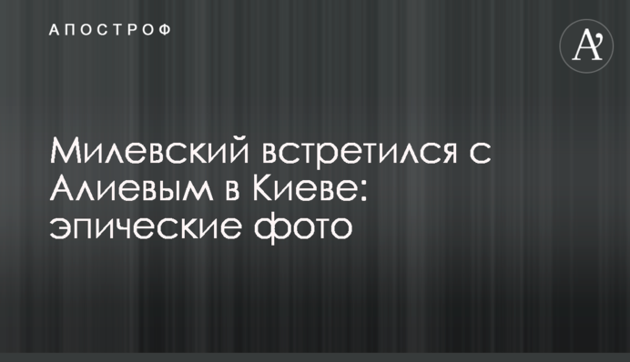 Мілевський зустрівся з Алієвим в Києві: епічні фото
