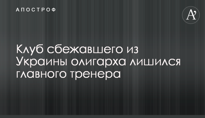Клуб олігарха, який втік з України, втратив головного тренера