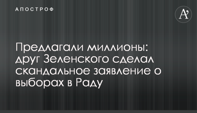 Предлагали миллионы: друг Зеленского сделал скандальное заявление о выборах в Раду