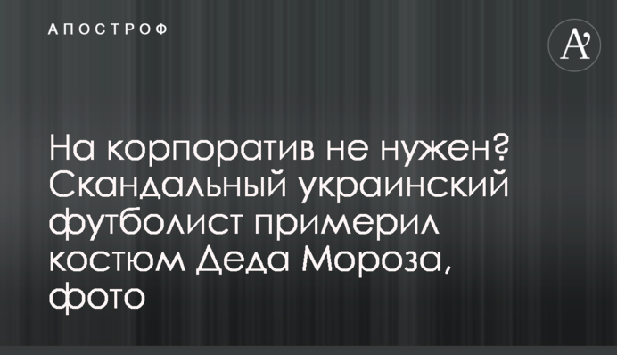 На корпоратив не нужен? Скандальный украинский футболист примерил костюм деда Мороза, фото