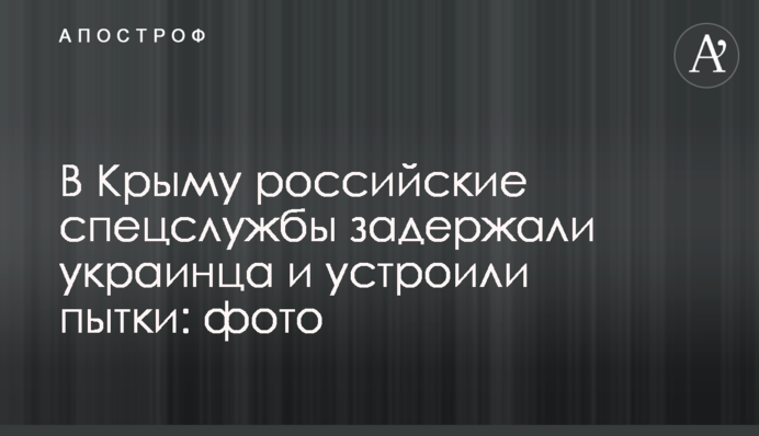 В Крыму российские спецслужбы задержали украинца и устроили пытки: фото