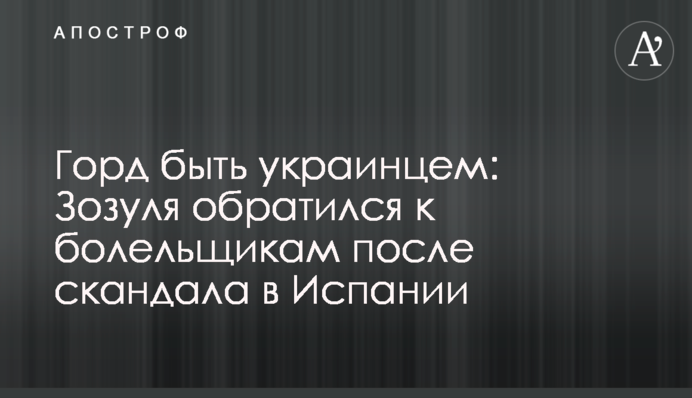 Гордий бути українцем: Зозуля звернувся до вболівальників після скандалу в Іспанії