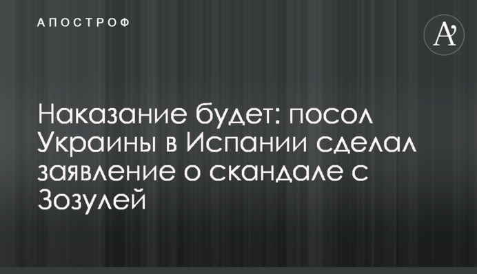 Покарання буде: посол України в Іспанії зробив заяву про скандал із Зозулею