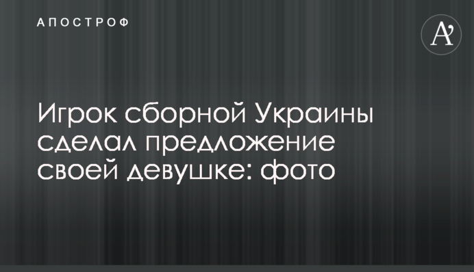 Игрок сборной Украины сделал предложение своей девушке: фото
