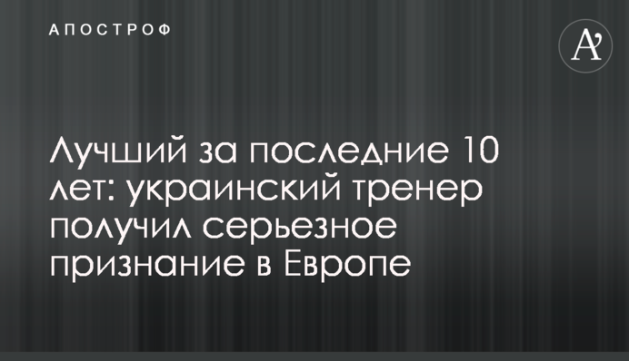 Кращий за останні 10 років: український тренер отримав серйозне визнання в Європі