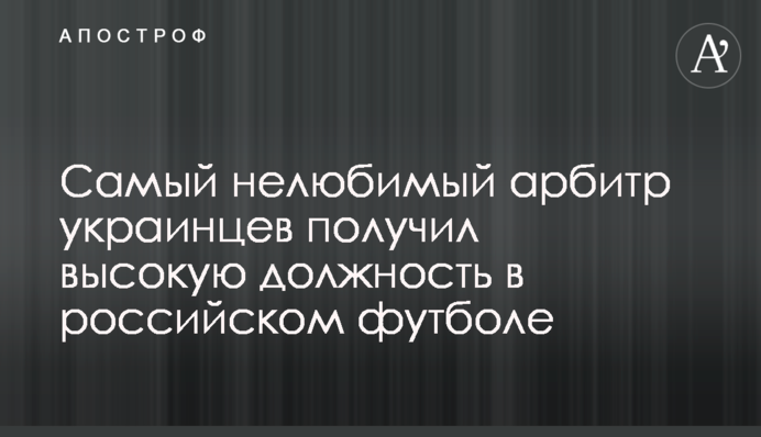 Самый нелюбимый арбитр украинцев получил высокую должность в российском футболе