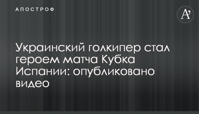 Український голкіпер став героєм матчу Кубка Іспанії: опубліковано відео
