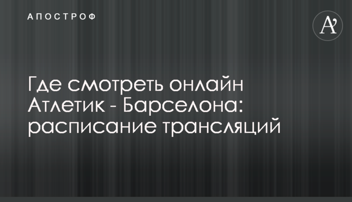 Где смотреть онлайн Атлетик - Барселона: расписание трансляций