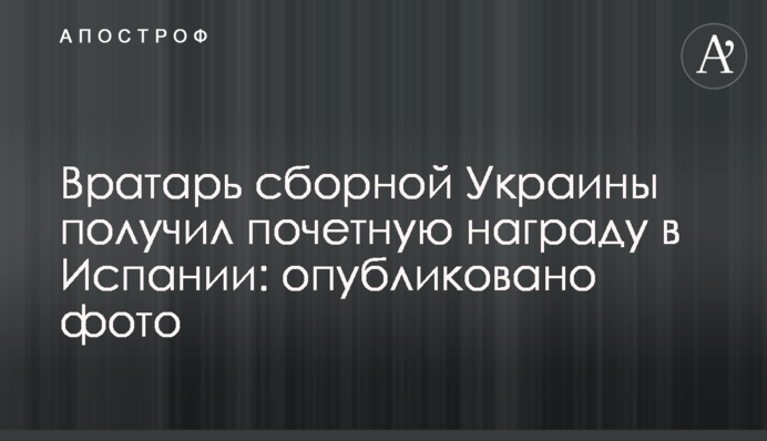 Воротар збірної України отримав почесну нагороду в Іспанії: опубліковано фото