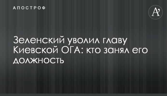 Зеленський звільнив главу Київської ОДА: хто зайняв його посаду
