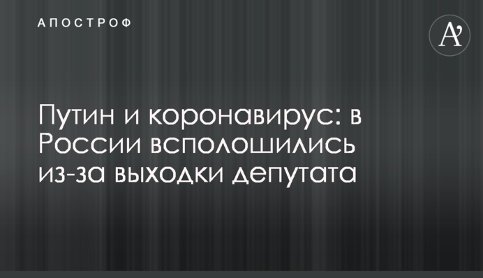 Путін і коронавірус: в Росії сполошилися через витівку депутата
