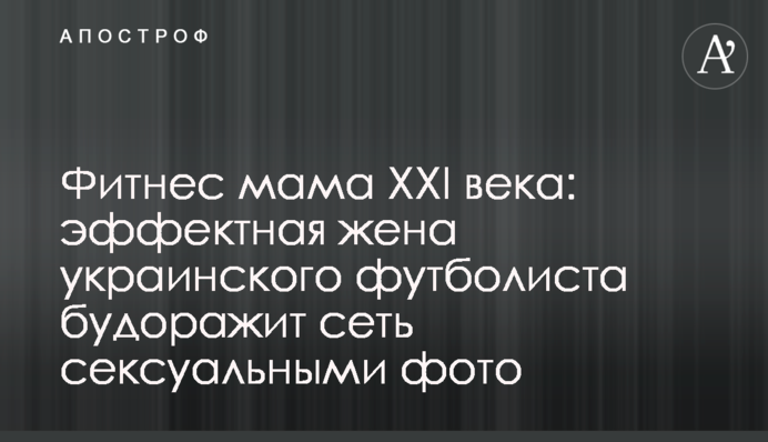 Фітнес мама XXI століття: ефектна жінка українського футболіста розбурхує мережу сексуальними фото