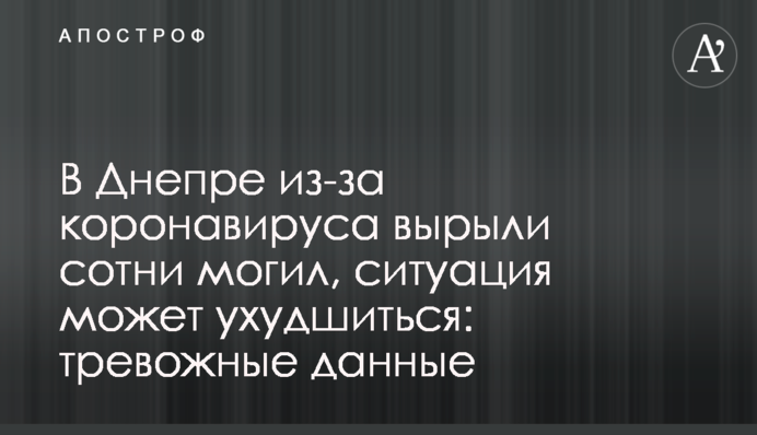 В Днепре из-за коронавируса вырыли сотни могил, ситуация может ухудшиться: тревожные данные