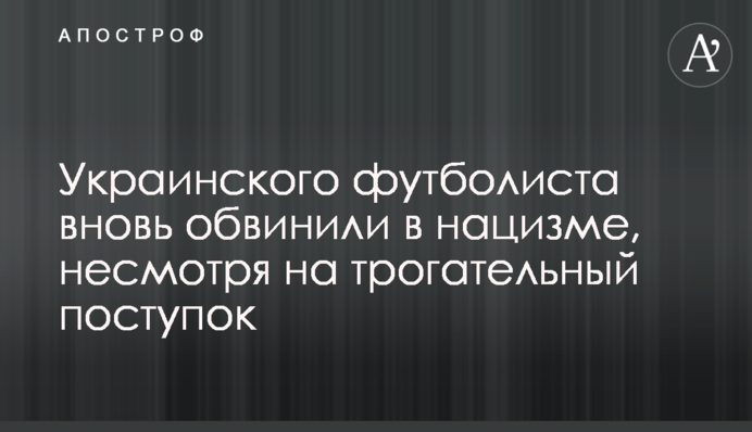 Українського футболіста знову звинуватили в нацизмі, незважаючи на зворушливий вчинок