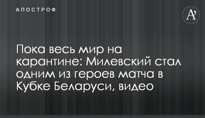 Поки весь світ на карантині: Мілевський став одним з героїв матчу в Кубку Білорусі, відео