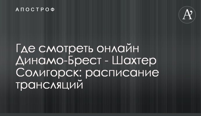 Где смотреть онлайн Динамо-Брест - Шахтер Солигорск: расписание трансляций