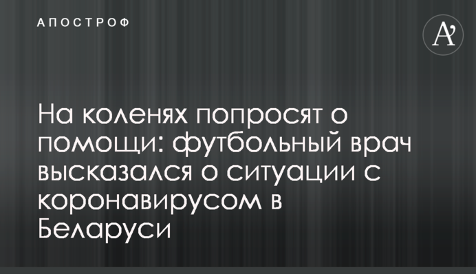 На колінах попросять про допомогу: футбольний лікар висловився про ситуацію з коронавірусом в Білорусі