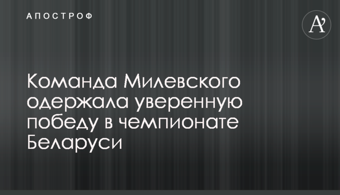 Команда Мілевського здобула яскраву перемогу в чемпіонаті Білорусі