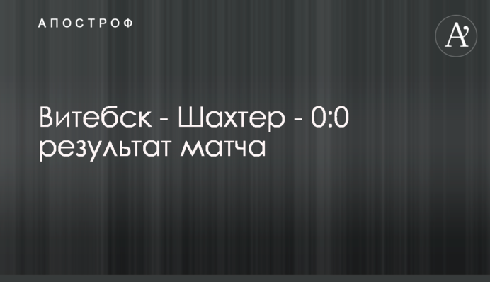 Вітебськ - Шахтар - 0:0 результат матчу