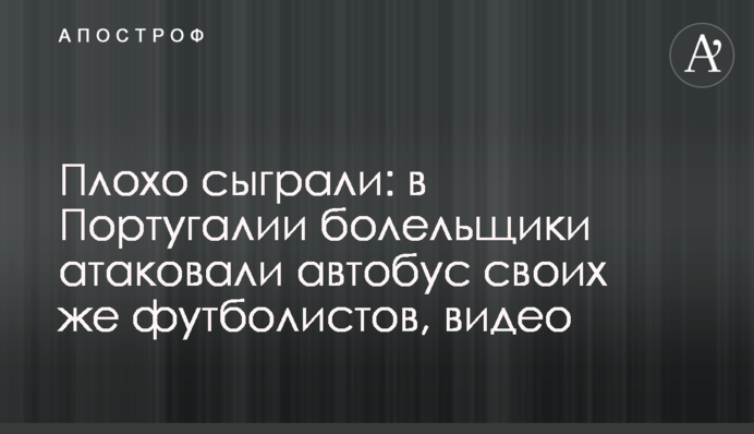 Плохо сыграли: в Португалии болельщики атаковали автобус своих же футболистов, видео