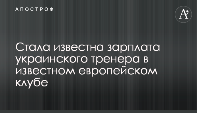 Стала відома зарплата українського тренера у відомому європейському клубі