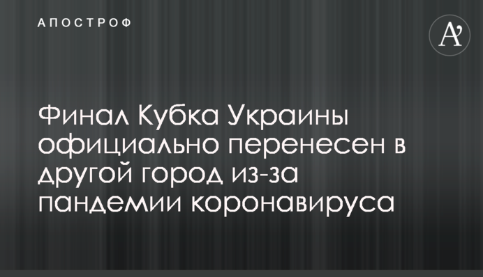 Фінал Кубка України офіційно перенесений в інше місто через пандемію коронавирусу