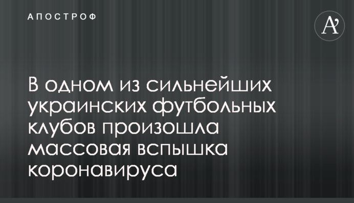 В одному з найсильніших українських футбольних клубів стася масовий спалах коронавирусу