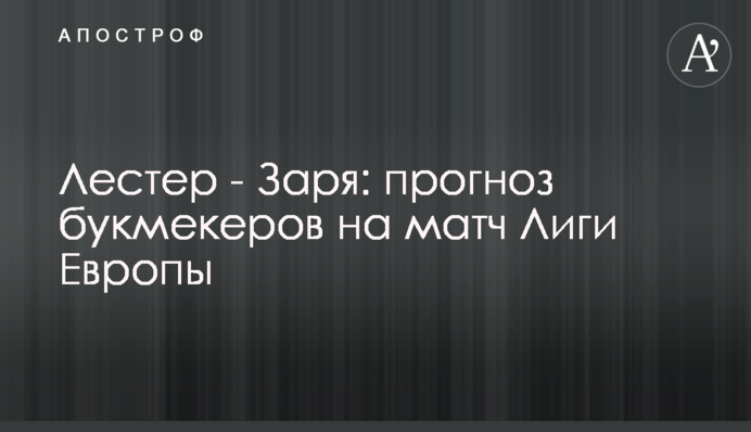 Лестер - Зоря: прогноз букмекерів на матч Ліги Європи