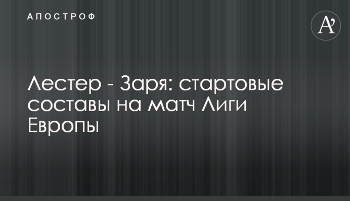 Лестер - Зоря: стартові склади на матч Ліги Європи