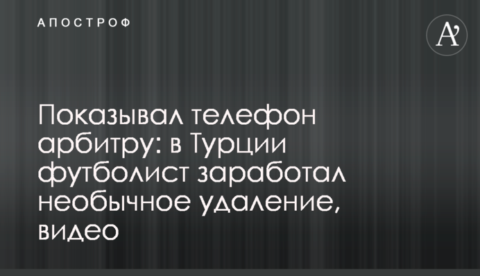 Показував телефон арбітру: в Туреччині футболіст заробив незвичайне видалення, відео