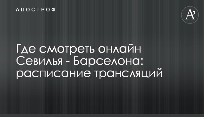 Де дивитися онлайн Севілья - Барселона: розклад трансляцій