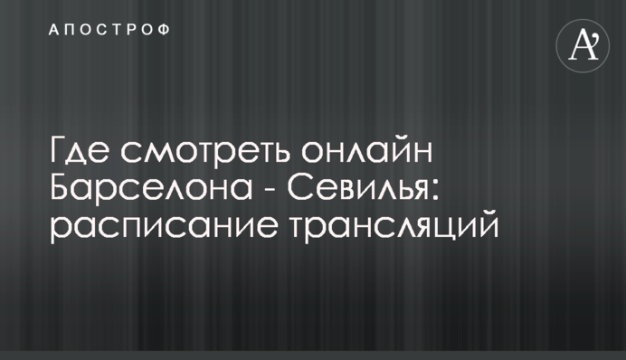 Де дивитися онлайн Барселона - Севілья: розклад трансляцій