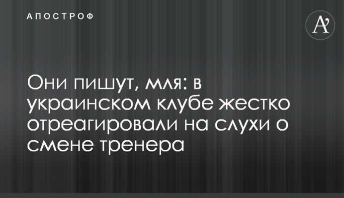 Вони пишуть, мля: в українському клубі жорстко відреагували на чутки про зміну тренера