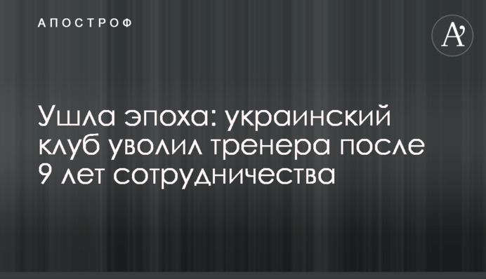 Пішла епоха: український клуб звільнив тренера після 9 років співпраці
